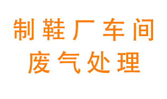 鞋廠車間產(chǎn)生的廢氣改怎么處理？