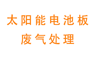 太陽能電池板廢氣應(yīng)該怎么處理呢？