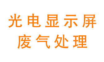 光電顯示屏行業(yè)生產(chǎn)時產(chǎn)生的廢氣該如何處理？